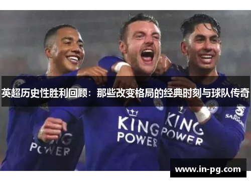 英超历史性胜利回顾：那些改变格局的经典时刻与球队传奇