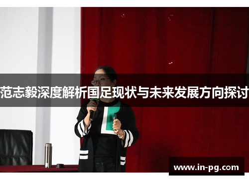 范志毅深度解析国足现状与未来发展方向探讨