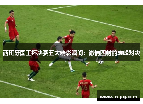 西班牙国王杯决赛五大精彩瞬间：激情四射的巅峰对决
