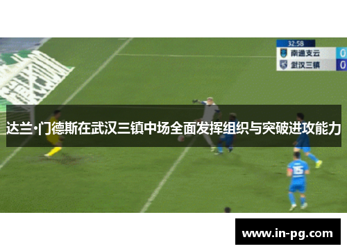 达兰·门德斯在武汉三镇中场全面发挥组织与突破进攻能力