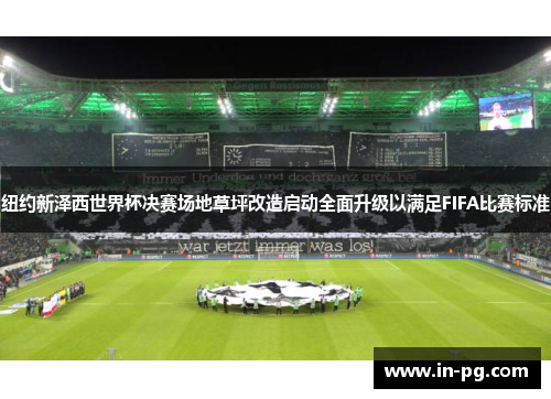 纽约新泽西世界杯决赛场地草坪改造启动全面升级以满足FIFA比赛标准