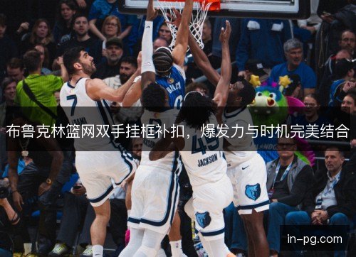 布鲁克林篮网双手挂框补扣，爆发力与时机完美结合